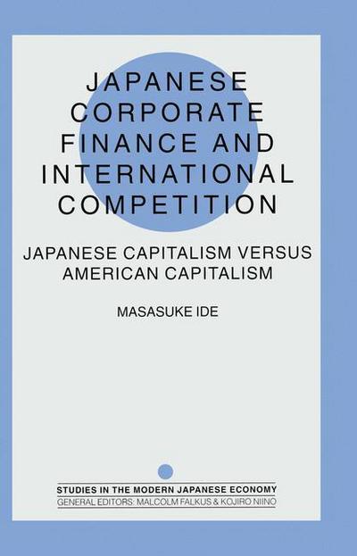 Cover for Masasuke Ide · Japanese Corporate Finance and International Competition: Japanese Capitalism versus American Capitalism - Studies in the Modern Japanese Economy (Paperback Book) [1st ed. 1998 edition] (1998)