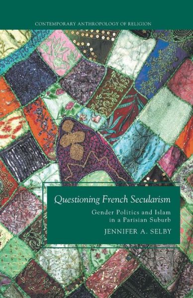 Questioning French Secularism: Gender Politics and Islam in a Parisian Suburb - Contemporary Anthropology of Religion - Jennifer Selby - Książki - Palgrave Macmillan - 9781349585403 - 26 października 2016