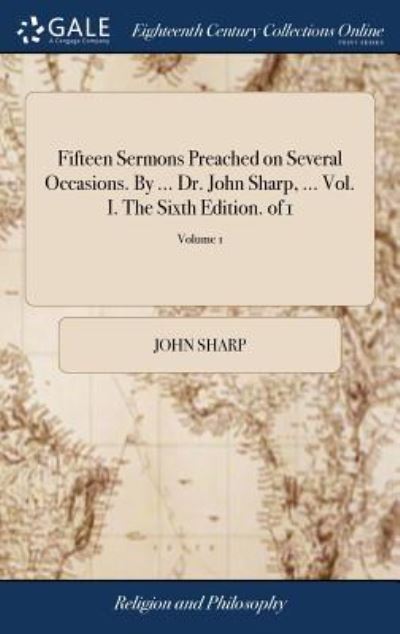 Fifteen Sermons Preached on Several Occasions. by ... Dr. John Sharp, ... Vol. I. the Sixth Edition. of 1; Volume 1 - John Sharp - Kirjat - Gale Ecco, Print Editions - 9781385253403 - sunnuntai 22. huhtikuuta 2018