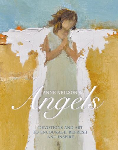 Cover for Anne Neilson · Anne Neilson's Angels: Devotions and Art to Encourage, Refresh, and Inspire (Hardcover Book) (2020)