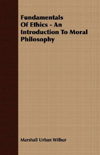 Fundamentals of Ethics - an Introduction to Moral Philosophy - Marshall Urban Wilbur - Książki - Fisher Press - 9781406707403 - 15 marca 2007