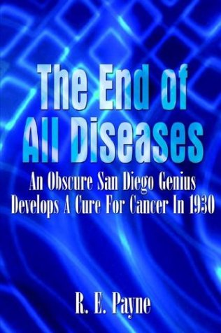 Cover for R. E. Payne · The End of All Diseases: an Obscure San Diego Genius Develops a Cure for Cancer in 1930 (Paperback Book) (2003)