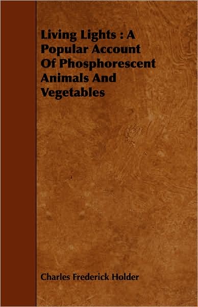 Living Lights: a Popular Account of Phosphorescent Animals and Vegetables - Charles Frederick Holder - Książki - Chandra Chakravarti Press - 9781443746403 - 6 października 2008