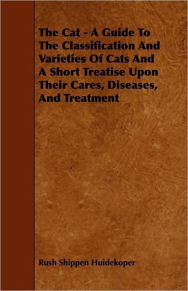 Cover for Rush Shippen Huidekoper · The Cat - a Guide to the Classification and Varieties of Cats and a Short Treatise Upon Their Cares, Diseases, and Treatment (Paperback Book) (2008)