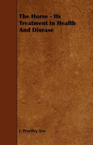 Cover for J. Wortley Axe · The Horse - Its Treatment in Health and Disease (Paperback Book) (2008)