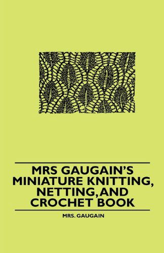 Mrs Gaugain's Miniature Knitting, Netting, and Crochet Book - Mrs. Gaugain - Books - Howard Press - 9781445528403 - November 12, 2010