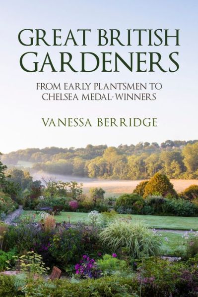 Cover for Vanessa Berridge · Great British Gardeners: From the Early Plantsmen to Chelsea Medal Winners (Hardcover Book) (2018)