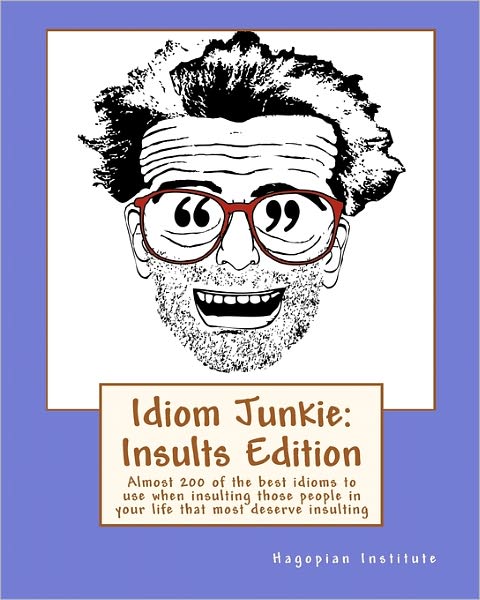 Cover for Hagopian Institute · Idiom Junkie: Insults Edition: Almost 200 of the Best Idioms to Use when Insulting Those People in Your Life That Most Deserve Insul (Paperback Book) (2009)