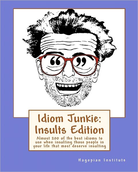 Idiom Junkie: Insults Edition: Almost 200 of the Best Idioms to Use when Insulting Those People in Your Life That Most Deserve Insul - Hagopian Institute - Livros - Createspace - 9781449997403 - 29 de dezembro de 2009