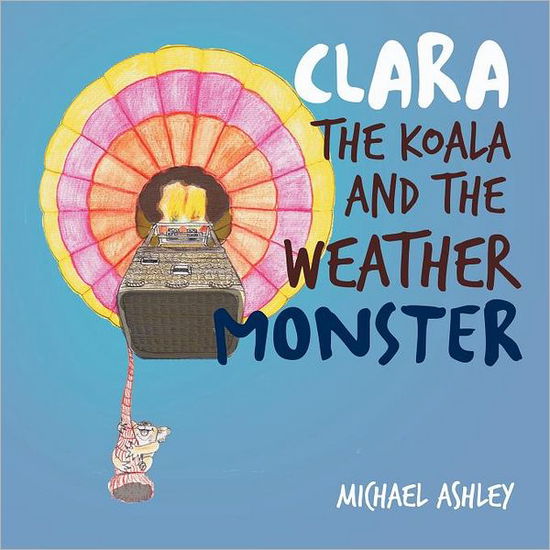 Clara the Koala and the Weather Monster - Michael Ashley - Books - Xlibris Corporation - 9781462882403 - July 29, 2011