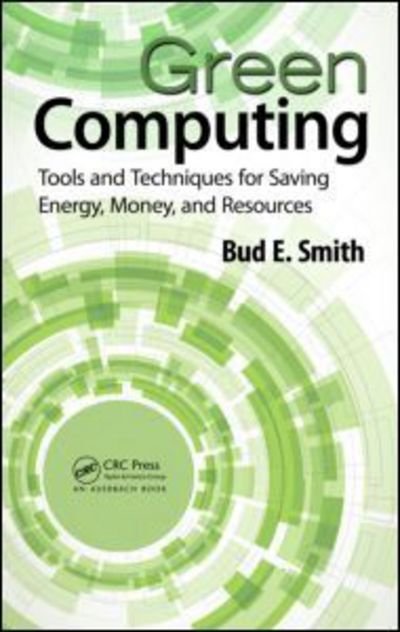 Cover for Bud E. Smith · Green Computing: Tools and Techniques for Saving Energy, Money, and Resources (Hardcover Book) (2013)