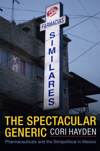 The Spectacular Generic: Pharmaceuticals and the Simipolitical in Mexico - Critical Global Health: Evidence, Efficacy, Ethnography - Cori Hayden - Books - Duke University Press - 9781478016403 - January 20, 2023