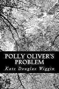 Polly Oliver's Problem - Kate Douglas Wiggin - Books - Createspace - 9781481283403 - December 17, 2012