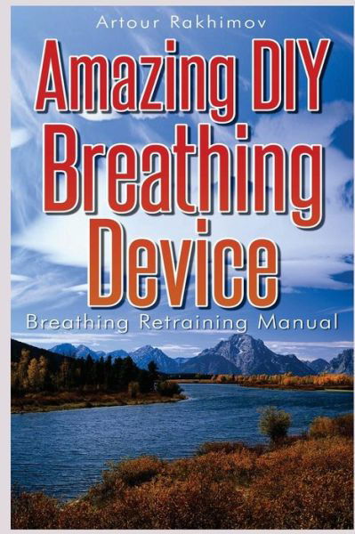 Amazing Diy Breathing Device: Breathing Retraining Manual - Artour Rakhimov - Books - Createspace - 9781490979403 - April 3, 2012