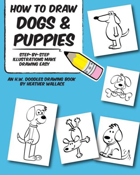How to Draw Dogs and Puppies: Step-by-step Illustrations Make Drawing Easy - Heather Wallace - Kirjat - Createspace - 9781491068403 - sunnuntai 28. heinäkuuta 2013