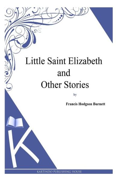 Little Saint Elizabeth and Other Stories - Frances Hodgson Burnett - Books - Createspace - 9781494971403 - January 11, 2014