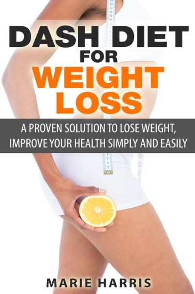 Cover for Marie Harris · Dash Diet for Weight Loss: a Proven Solution to Lose Weight, Improve Your Health Simply and Easily (Paperback Book) (2014)