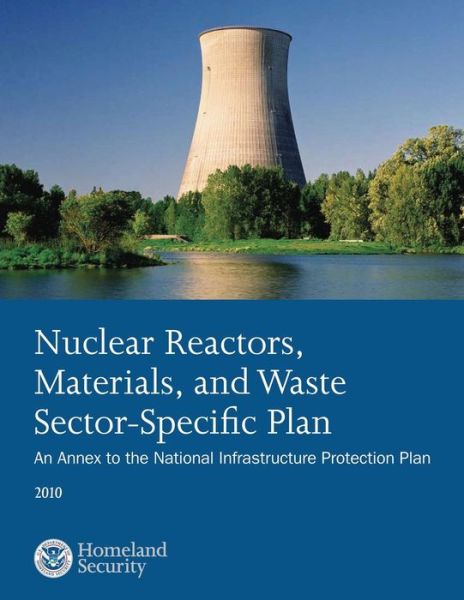 Cover for U S Department of Homeland Security · Nuclear Reactors, Materials, and Waste Sector-specific Plan: an Annex to the National Infrastructure Protection Plan 2010 (Paperback Book) (2014)