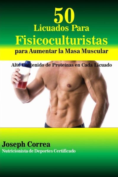 Cover for Correa (Nutricionista De Deportes Certif · 50 Licuados Para Fisicoculturistas Para Aumentar La Masa Muscular: Alto Contenido De Proteinas en Cada Licuado (Paperback Book) (2014)