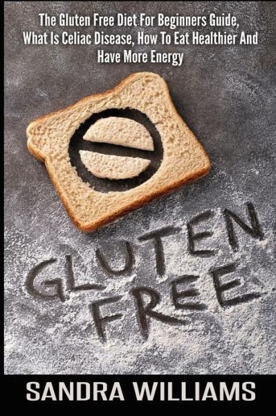 Cover for Sandra Williams · Gluten Free: the Gluten Free Diet for Beginners Guide, What is Celiac Disease, How to Eat Healthier and Have More Energy (Paperback Bog) (2015)