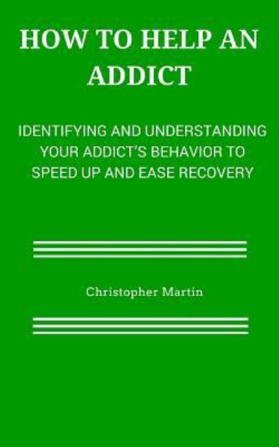 How to help an Addict - Christopher Martin - Kirjat - Createspace Independent Publishing Platf - 9781508818403 - perjantai 3. heinäkuuta 2015