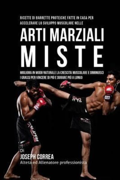 Ricette Di Barrette Proteiche Fatte In Casa Per Accelerare Lo Sviluppo Muscolare Nelle Arti Marziali Miste - Correa (Nutrizionista Sportivo Certifica - Boeken - Createspace Independent Publishing Platf - 9781519667403 - 3 december 2015