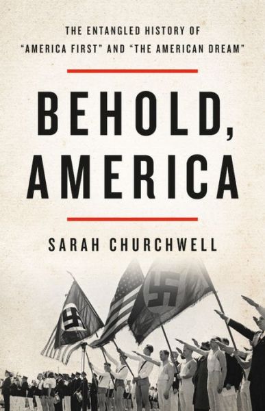 Behold, America: The Entangled History of "America First" and "the American Dream" - Sarah Churchwell - Books - Basic Books - 9781541673403 - October 9, 2018