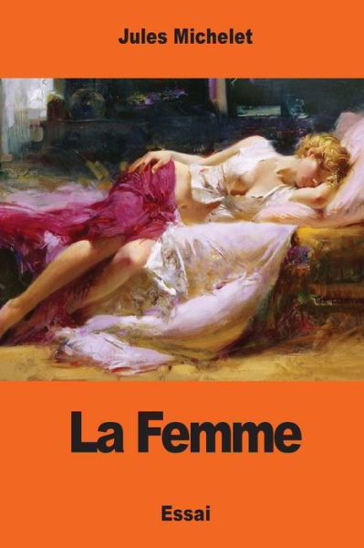 La Femme - Jules Michelet - Książki - Createspace Independent Publishing Platf - 9781544010403 - 2 marca 2017