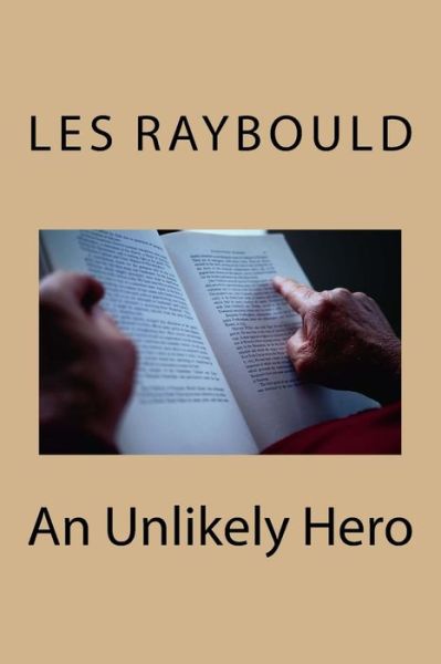 An Unlikely Hero Rev 1 - Les Raybould - Kirjat - Createspace Independent Publishing Platf - 9781544023403 - tiistai 4. huhtikuuta 2017