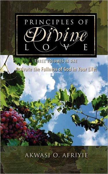 Principles of Divine Love: Three Volumes in One - Activate the Fullness of God in Your Life! - Akwasi O. Afriyie - Bøger - Guardian Books - 9781554527403 - 15. september 2011