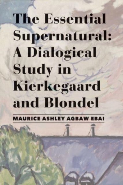 Cover for Maurice Ashley Agbaw–ebai · The Essential Supernatural – A Dialogical Study in Kierkegaard and Blondel (Hardcover Book) (2022)