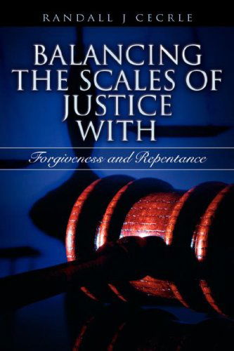 Balancing the Scales of Justice with Forgiveness and Repentance - Randall J Cecrle - Livros - Xulon Press - 9781602660403 - 24 de fevereiro de 2007