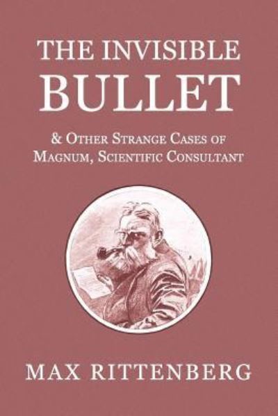 The Invisible Bullet & Other Strange Cases of Magnum, Scientific Consultant - Max Rittenberg - Books - Coachwhip Publications - 9781616463403 - July 21, 2016