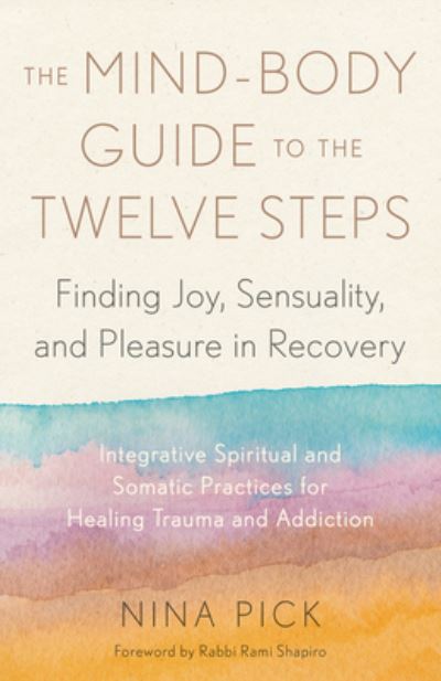 Cover for Nina Pick · The Mind-Body Guide to the Twelve Steps: Finding Joy, Sensuality, and Pleasure in Recovery--Integrative spiritual and somatic practices for healing from trauma and addiction (Paperback Book) (2023)