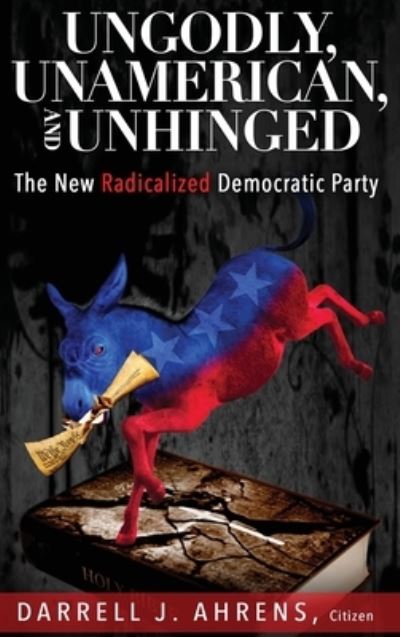 Ungodly, Unamerican, and Unhinged - Darrell J. Ahrens - Książki - Wise Media Group - 9781629672403 - 16 maja 2022