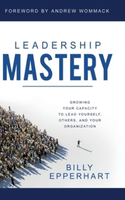 Cover for Billy Epperhart · Leadership Mastery: Growing Your Capacity to Lead Yourself, Others, and Your Organization (Hardcover Book) (2020)