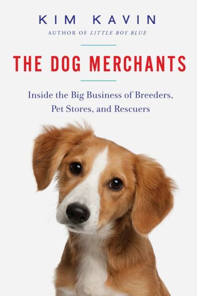 Cover for Kim Kavin · The Dog Merchants: Inside the Big Business of Breeders, Pet Stores, and Rescuers (Hardcover Book) (2016)