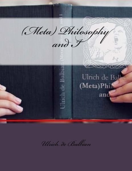 (Meta) Philosophy and I - Ulrich de Balbian - Books - Createspace Independent Publishing Platf - 9781719254403 - May 16, 2018