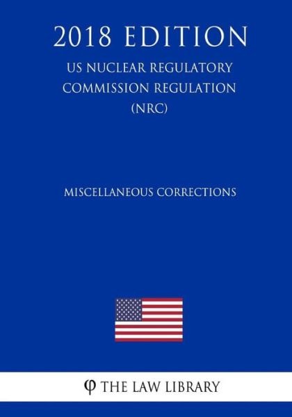 Miscellaneous Corrections (Us Nuclear Regulatory Commission Regulation) (Nrc) (2018 Edition) - The Law Library - Kirjat - Createspace Independent Publishing Platf - 9781729857403 - maanantai 26. marraskuuta 2018