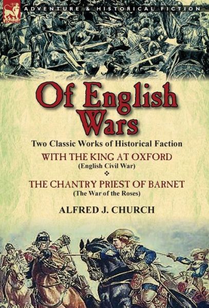 Cover for Alfred J Church · Of English Wars: Two Classic Works of Historical Faction-With the King at Oxford (English Civil War) &amp; the Chantry Priest of Barnet (Th (Hardcover Book) (2013)