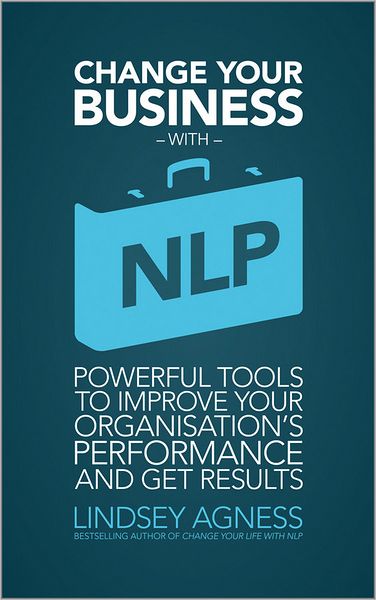 Change Your Business with NLP: Powerful tools to improve your organisation's performance and get results - Lindsey Agness - Books - John Wiley and Sons Ltd - 9781907312403 - October 1, 2010