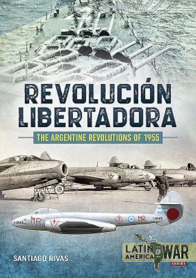 Cover for Santiago Rivas · The Argentine Revolutions of 1955: RevolucioN Libertadora - Latin America@War (Paperback Book) (2019)