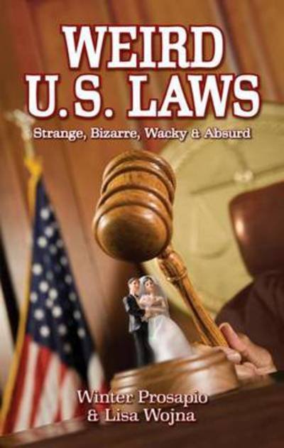 Winter Prosapio · Weird U.S. Laws: Strange, Bizarre, Wacky & Absurd (Paperback Book) (2012)