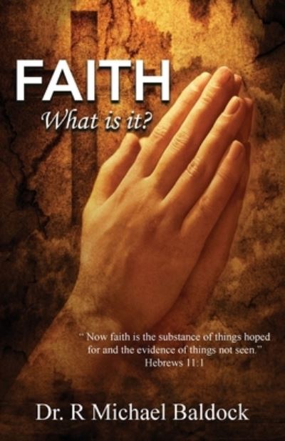 Cover for Dr R Michael Baldock · Faith, What is it?: Now faith is the substance of things hoped for and the evidence of things not seen. Hebrews 11:1 (Paperback Book) (2021)