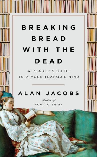 Cover for Alan Jacobs · Breaking Bread with the Dead: A Reader's Guide to a More Tranquil Mind (Gebundenes Buch) (2020)