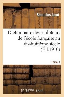 Stanislas Lami · Dictionnaire Des Sculpteurs de l'Ecole Francaise Au Dix-Huitieme Siecle. Tome 1 - Arts (Paperback Book) (2018)