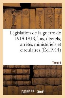 Cover for F Pichon et Durandauzias · Legislation De La Guerre De 1914-1918: Lois, Decrets, Arretes Ministeriels Tome 4 (Paperback Book) (2016)