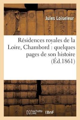 Residences Royales de la Loire, Chambord: Quelques Pages de Son Histoire - Jules Loiseleur - Books - Hachette Livre - BNF - 9782014509403 - March 1, 2017