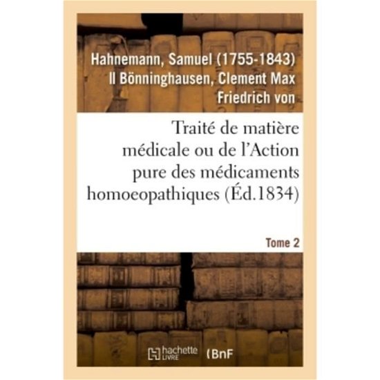 Traite de Matiere Medicale Ou de l'Action Pure Des Medicaments Homoeopathiques. Tome 2 - Samuel Hahnemann - Livres - Hachette Livre - BNF - 9782019319403 - 1 juin 2018
