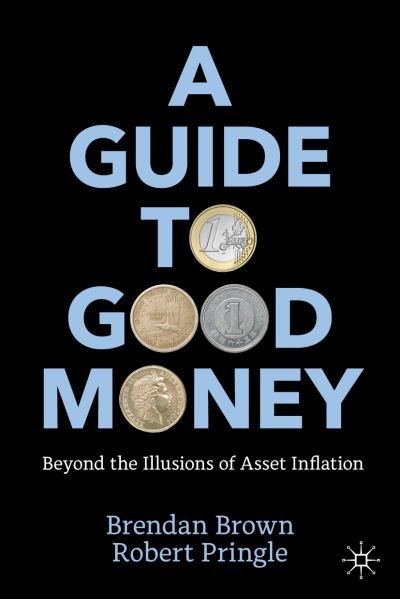 Cover for Brendan Brown · A Guide to Good Money: Beyond the Illusions of Asset Inflation (Paperback Book) [1st ed. 2022 edition] (2022)